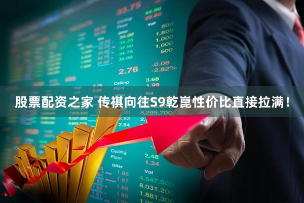 股票配资之家 传祺向往S9乾崑性价比直接拉满！