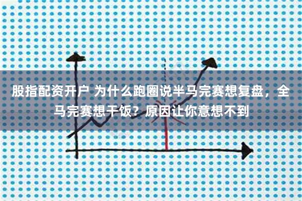 股指配资开户 为什么跑圈说半马完赛想复盘，全马完赛想干饭？原因让你意想不到