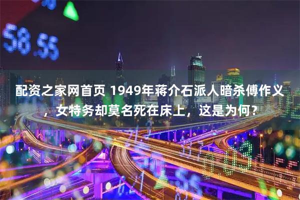 配资之家网首页 1949年蒋介石派人暗杀傅作义，女特务却莫名死在床上，这是为何？