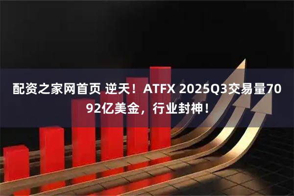配资之家网首页 逆天!ATFX 2025Q3交易量7092亿美金,行业封神!