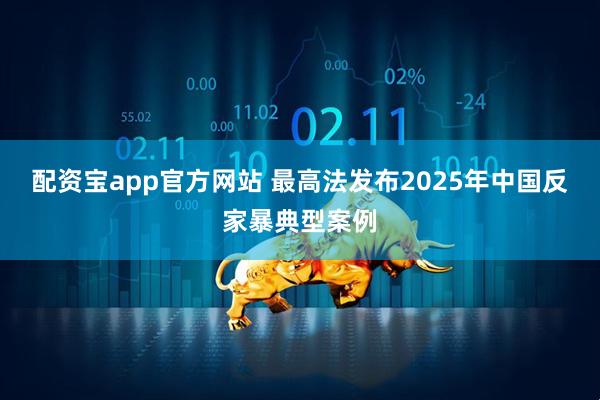 配资宝app官方网站 最高法发布2025年中国反家暴典型案例