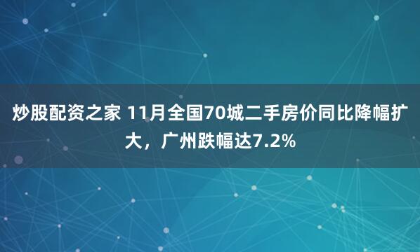 炒股配资之家 11月全国70城二手房价同比降幅扩大，广州跌幅达7.2%