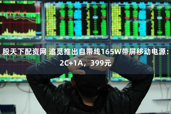 股天下配资网 追觅推出自带线165W带屏移动电源：2C+1A，399元