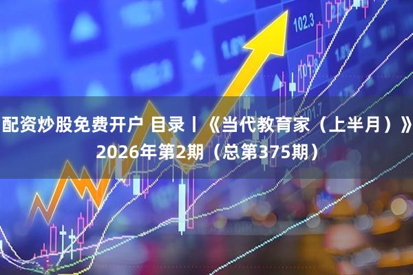 配资炒股免费开户 目录丨《当代教育家（上半月）》2026年第2期（总第375期）