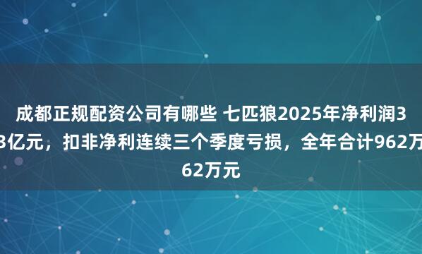 成都正规配资公司有哪些 七匹狼2025年净利润3.33亿元，扣非净利连续三个季度亏损，全年合计962万元