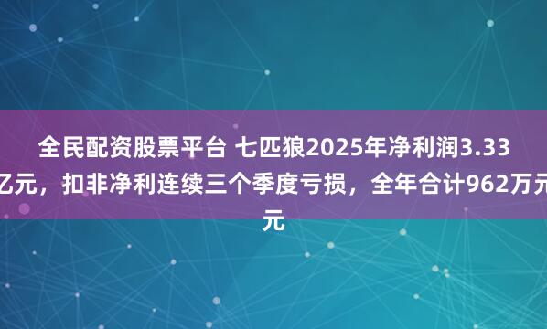 全民配资股票平台 七匹狼2025年净利润3.33亿元，扣非净利连续三个季度亏损，全年合计962万元