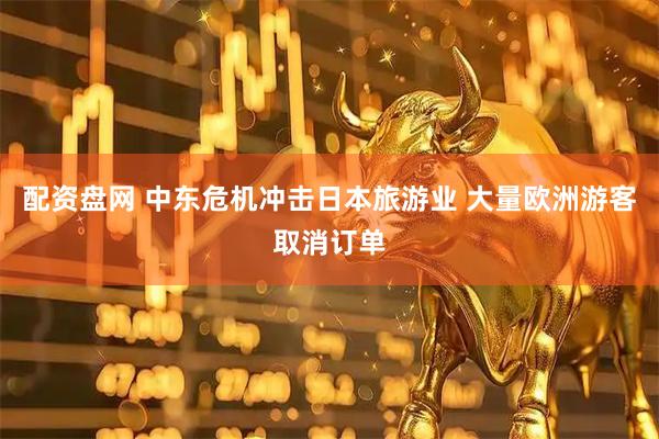 配资盘网 中东危机冲击日本旅游业 大量欧洲游客取消订单