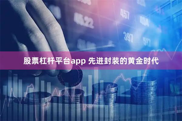 股票杠杆平台app 先进封装的黄金时代